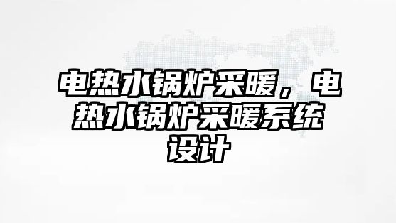 電熱水鍋爐采暖，電熱水鍋爐采暖系統(tǒng)設計