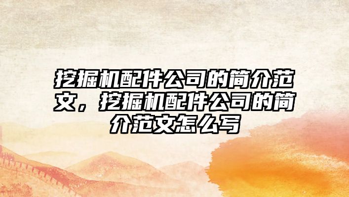 挖掘機配件公司的簡介范文，挖掘機配件公司的簡介范文怎么寫