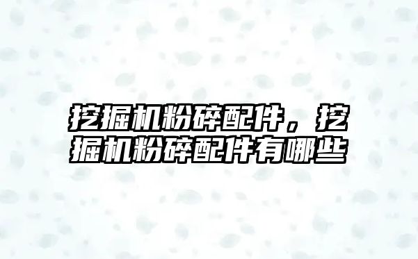 挖掘機粉碎配件，挖掘機粉碎配件有哪些