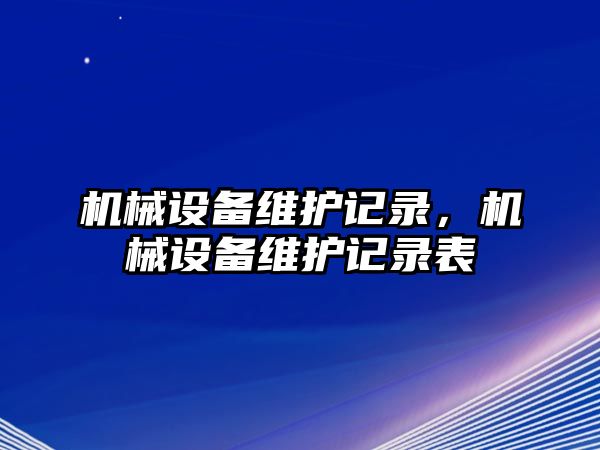 機械設(shè)備維護(hù)記錄，機械設(shè)備維護(hù)記錄表