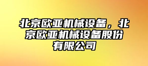 北京歐亞機械設(shè)備，北京歐亞機械設(shè)備股份有限公司