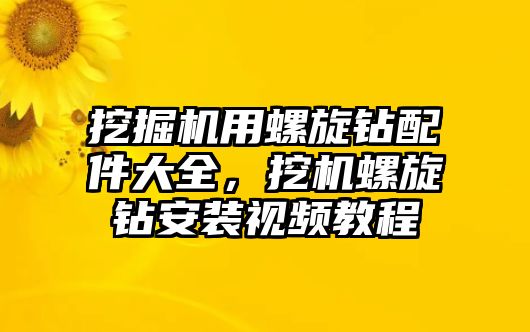 挖掘機(jī)用螺旋鉆配件大全，挖機(jī)螺旋鉆安裝視頻教程