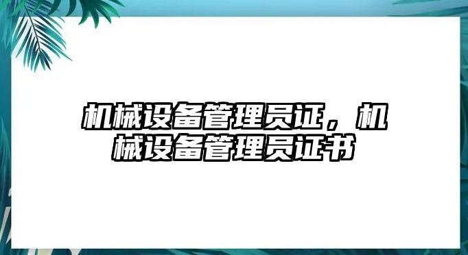 機(jī)械設(shè)備管理員證，機(jī)械設(shè)備管理員證書