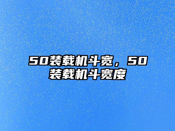 50裝載機(jī)斗寬，50裝載機(jī)斗寬度