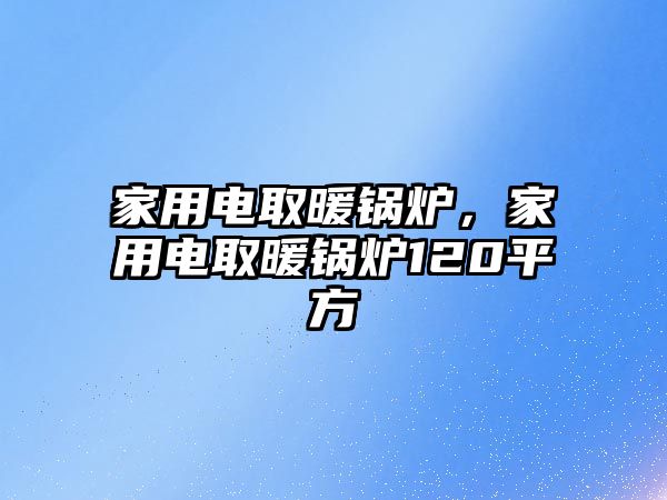 家用電取暖鍋爐，家用電取暖鍋爐120平方