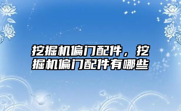 挖掘機偏門配件，挖掘機偏門配件有哪些