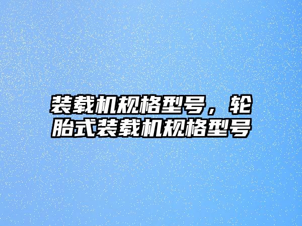 裝載機規(guī)格型號，輪胎式裝載機規(guī)格型號