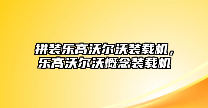 拼裝樂高沃爾沃裝載機，樂高沃爾沃概念裝載機