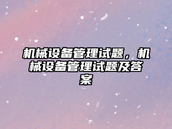 機械設備管理試題，機械設備管理試題及答案