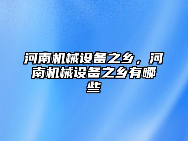 河南機械設備之鄉(xiāng)，河南機械設備之鄉(xiāng)有哪些