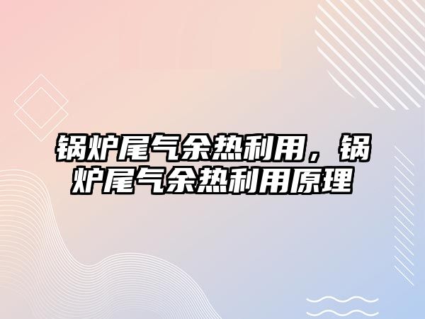 鍋爐尾氣余熱利用，鍋爐尾氣余熱利用原理