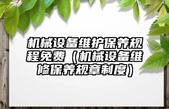 機(jī)械設(shè)備維護(hù)保養(yǎng)規(guī)程免費(fèi)（機(jī)械設(shè)備維修保養(yǎng)規(guī)章制度）