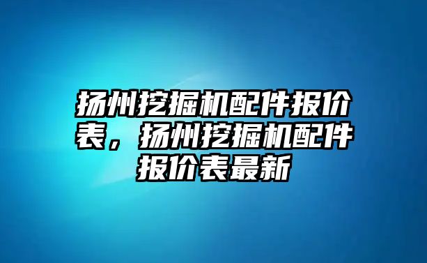 揚州挖掘機配件報價表，揚州挖掘機配件報價表最新