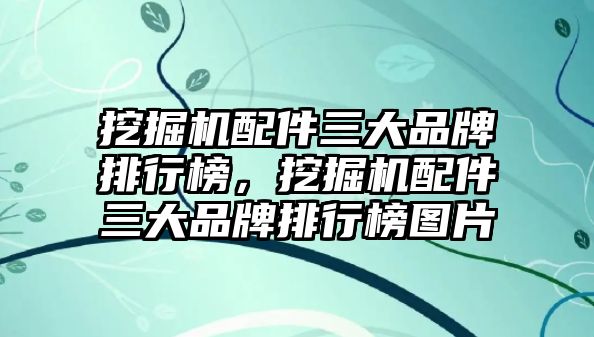 挖掘機(jī)配件三大品牌排行榜，挖掘機(jī)配件三大品牌排行榜圖片