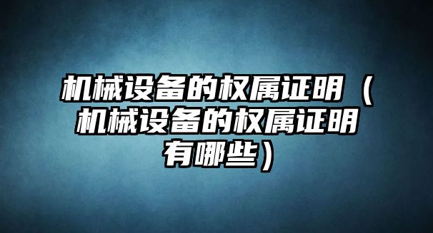 機(jī)械設(shè)備的權(quán)屬證明（機(jī)械設(shè)備的權(quán)屬證明有哪些）