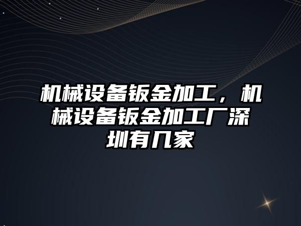 機械設(shè)備鈑金加工，機械設(shè)備鈑金加工廠深圳有幾家