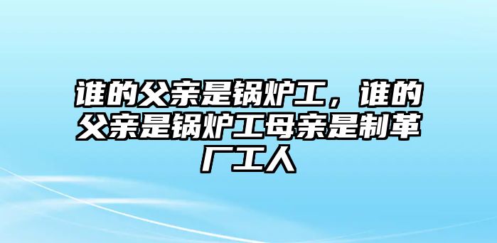 誰的父親是鍋爐工，誰的父親是鍋爐工母親是制革廠工人