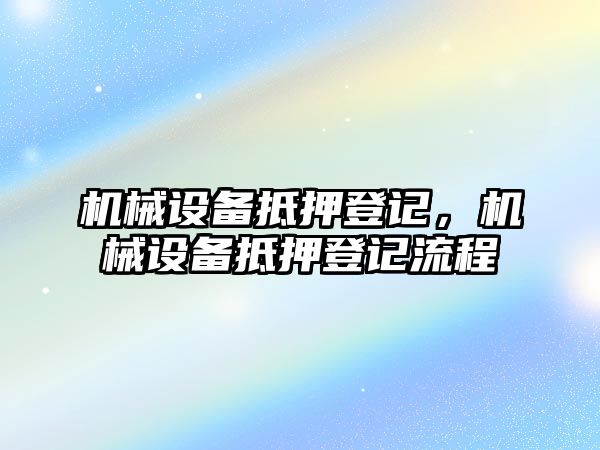 機械設(shè)備抵押登記，機械設(shè)備抵押登記流程