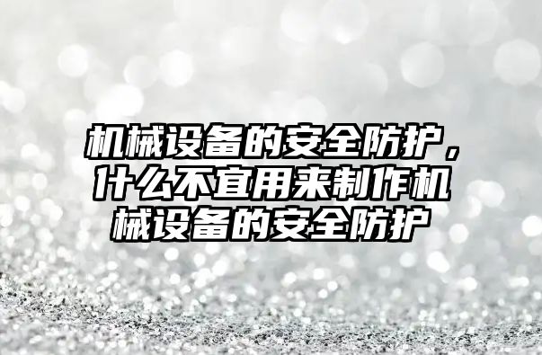 機械設(shè)備的安全防護，什么不宜用來制作機械設(shè)備的安全防護