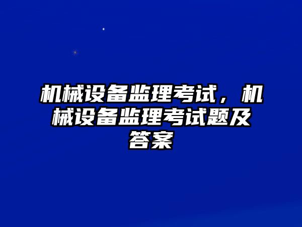 機械設(shè)備監(jiān)理考試，機械設(shè)備監(jiān)理考試題及答案