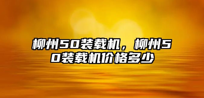 柳州50裝載機，柳州50裝載機價格多少