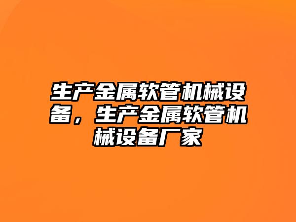 生產金屬軟管機械設備，生產金屬軟管機械設備廠家