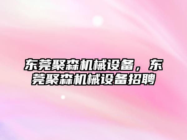 東莞聚森機械設備，東莞聚森機械設備招聘