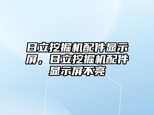 日立挖掘機配件顯示屏，日立挖掘機配件顯示屏不亮