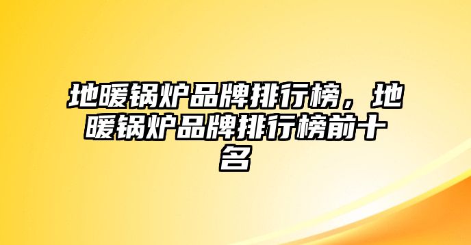 地暖鍋爐品牌排行榜，地暖鍋爐品牌排行榜前十名