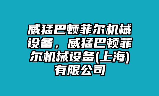 威猛巴頓菲爾機(jī)械設(shè)備，威猛巴頓菲爾機(jī)械設(shè)備(上海)有限公司