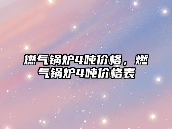 燃?xì)忮仩t4噸價格，燃?xì)忮仩t4噸價格表