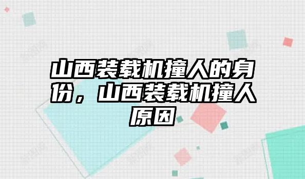 山西裝載機撞人的身份，山西裝載機撞人原因