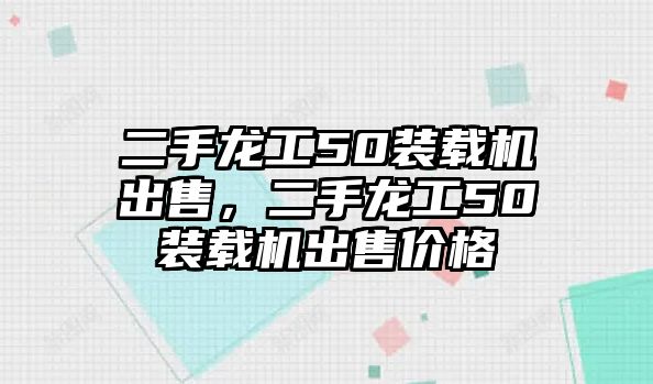 二手龍工50裝載機(jī)出售，二手龍工50裝載機(jī)出售價(jià)格