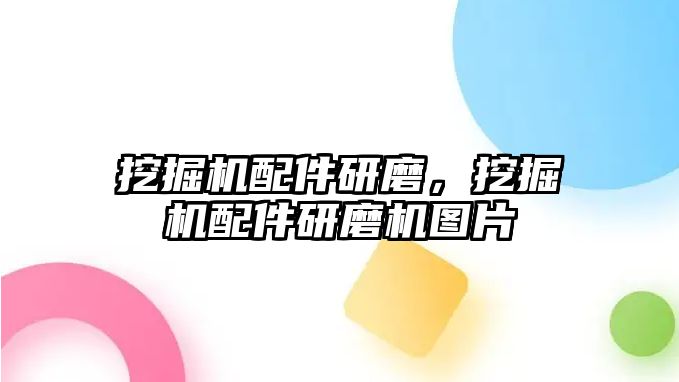 挖掘機配件研磨，挖掘機配件研磨機圖片