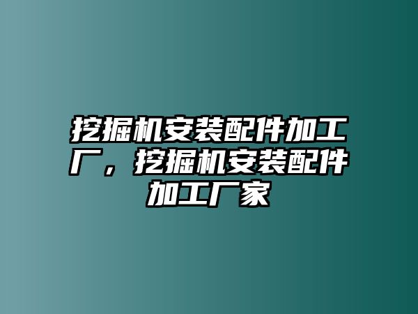 挖掘機安裝配件加工廠，挖掘機安裝配件加工廠家