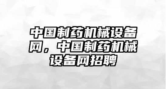 中國制藥機械設(shè)備網(wǎng)，中國制藥機械設(shè)備網(wǎng)招聘