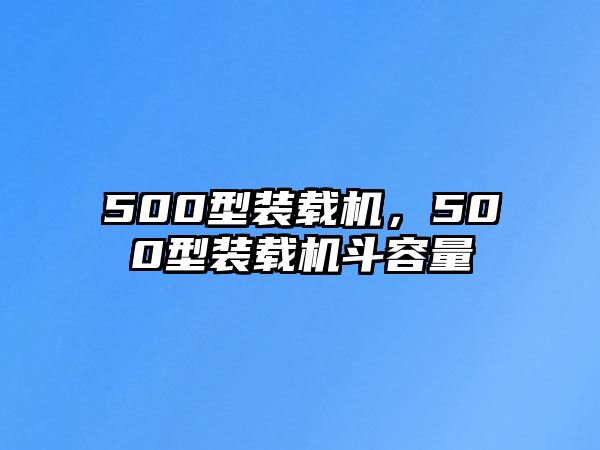 500型裝載機，500型裝載機斗容量