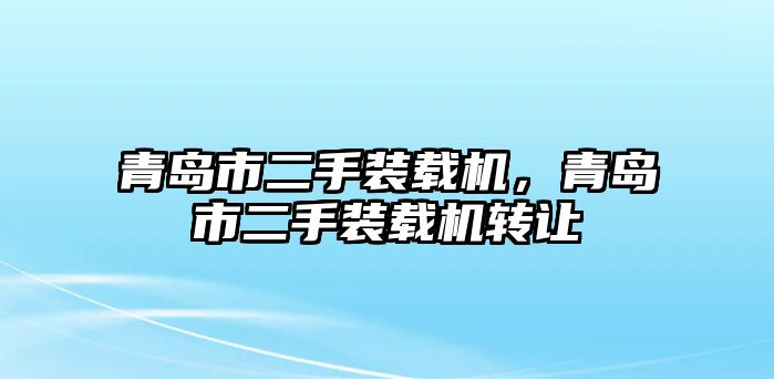 青島市二手裝載機(jī)，青島市二手裝載機(jī)轉(zhuǎn)讓