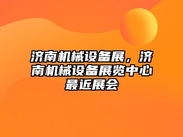 濟南機械設(shè)備展，濟南機械設(shè)備展覽中心最近展會