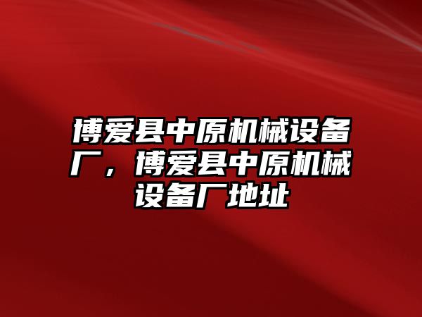 博愛縣中原機(jī)械設(shè)備廠，博愛縣中原機(jī)械設(shè)備廠地址