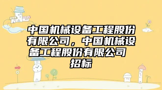 中國機械設備工程股份有限公司，中國機械設備工程股份有限公司 招標