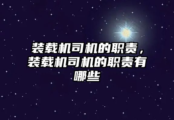 裝載機(jī)司機(jī)的職責(zé)，裝載機(jī)司機(jī)的職責(zé)有哪些