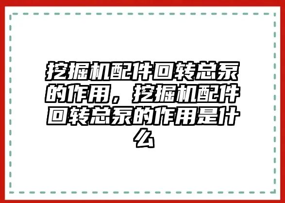 挖掘機配件回轉(zhuǎn)總泵的作用，挖掘機配件回轉(zhuǎn)總泵的作用是什么