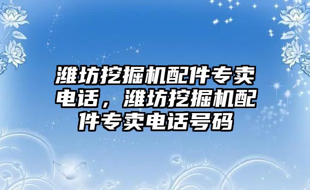 濰坊挖掘機(jī)配件專賣電話，濰坊挖掘機(jī)配件專賣電話號(hào)碼