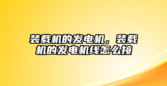 裝載機(jī)的發(fā)電機(jī)，裝載機(jī)的發(fā)電機(jī)線怎么接