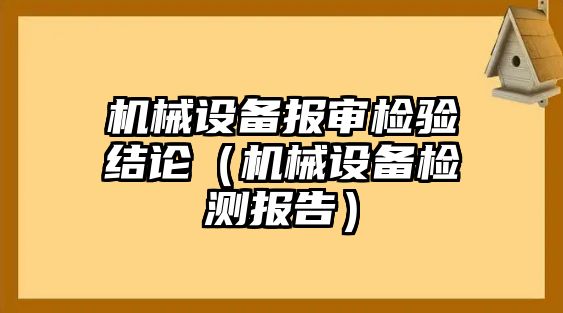 機械設(shè)備報審檢驗結(jié)論（機械設(shè)備檢測報告）