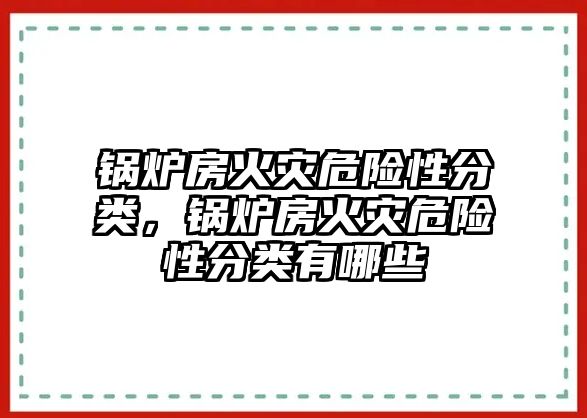 鍋爐房火災(zāi)危險性分類，鍋爐房火災(zāi)危險性分類有哪些