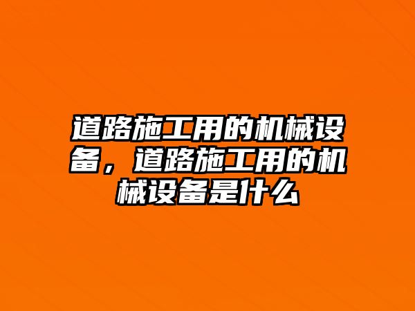 道路施工用的機(jī)械設(shè)備，道路施工用的機(jī)械設(shè)備是什么