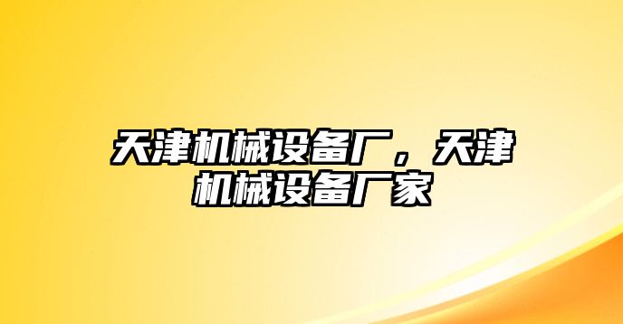 天津機械設(shè)備廠，天津機械設(shè)備廠家