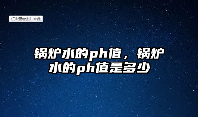 鍋爐水的ph值，鍋爐水的ph值是多少